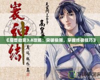 《魔獸劫變3.8攻略：突破極限，掌握終極技巧》