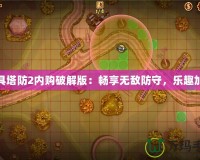 玩具塔防2內(nèi)購破解版：暢享無敵防守，樂趣加倍