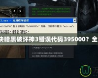 如何解決暗黑破壞神3錯(cuò)誤代碼395000？全面指南！