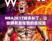 NBA2K17球衣補丁，讓你擁有最炫酷的虛擬籃球體驗！