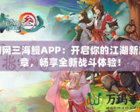 劍網(wǎng)三海鰻APP：開啟你的江湖新篇章，暢享全新戰(zhàn)斗體驗(yàn)！