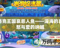 洛克王國(guó)哀怨人魚——深海的哀愁與愛的吶喊