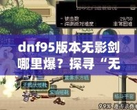 dnf95版本無(wú)影劍哪里爆？探尋“無(wú)影劍”真正的掉落地點(diǎn)與獲取攻略