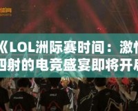 《LOL洲際賽時(shí)間：激情四射的電競盛宴即將開啟！》