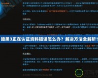 暗黑3正在認(rèn)證資料錯誤怎么辦？解決方法全解析！