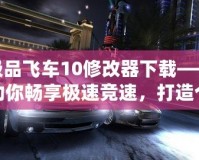 極品飛車10修改器下載——助你暢享極速競速，打造個(gè)性化賽車世界