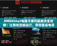 AMDDota2電腦卡屏問題解決全攻略：讓游戲流暢運行，帶你重返電競巔峰！