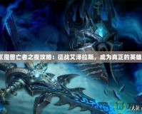 《魔獸亡者之夜攻略：征戰(zhàn)艾澤拉斯，成為真正的英雄》