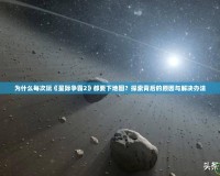 為什么每次玩《星際爭(zhēng)霸2》都要下地圖？探索背后的原因與解決辦法