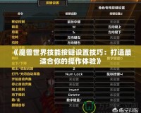 《魔獸世界技能按鍵設(shè)置技巧：打造最適合你的操作體驗(yàn)》