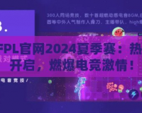 CFPL官網2024夏季賽：熱血開啟，燃爆電競激情！