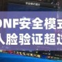 DNF安全模式人臉驗證超過五個怎么辦？解決方案大揭秘！