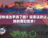 晴空物語出手游了嗎？探索這款讓人陶醉的奇幻世界！