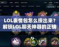 LOL表情包怎么按出來？解鎖LOL聊天神器的正確方式！