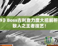 《拳皇99》Boss古利查力度大招解析——征服敵人之王者技藝！