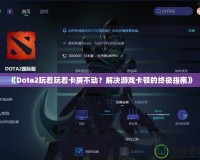 《Dota2玩著玩著卡屏不動？解決游戲卡頓的終極指南》