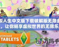 模擬人生中文版下載破解版無限金幣版，讓你暢享虛擬世界的無限樂趣！