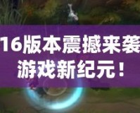 LOL6.16版本震撼來襲，開啟游戲新紀(jì)元！