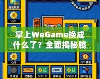 掌上WeGame換成什么了？全面揭秘騰訊游戲新平臺