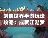 劍俠世界手游玩法攻略：成就江湖夢，掌控武林風(fēng)云