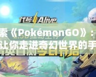 探索《PokémonGO》：一個讓你走進奇幻世界的手機游戲