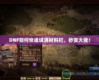 DNF如何快速填滿材料欄，秒變大佬！