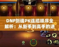 DNF劍魂P(guān)K連招順序全解析：從新手到高手的進(jìn)階指南