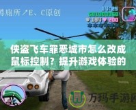 俠盜飛車罪惡城市怎么改成鼠標(biāo)控制？提升游戲體驗的終極指南！