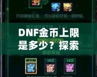 DNF金幣上限是多少？探索《地下城與勇士》金幣的秘密與優(yōu)化策略