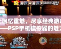 讓回憶重燃，盡享經(jīng)典游戲——PSP手機(jī)模擬器的魅力