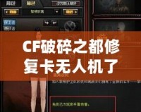 CF破碎之都修復(fù)卡無人機(jī)了嗎？揭秘破碎之都修復(fù)系統(tǒng)與未來發(fā)展