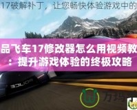 極品飛車17修改器怎么用視頻教學(xué)：提升游戲體驗的終極攻略