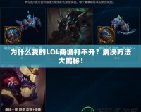 為什么我的LOL商城打不開？解決方法大揭秘！