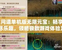 《問道單機版無限元寶：暢享無盡樂趣，領(lǐng)略極致游戲體驗》