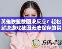 英雄聯(lián)盟截圖沒反應(yīng)？輕松解決游戲截圖無法保存的常見問題