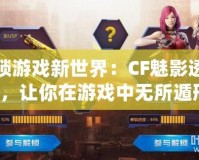 解鎖游戲新世界：CF魅影透視圖，讓你在游戲中無所遁形！