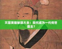 滅國英雄秘籍大全：如何成為一代傳世霸主？