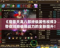 《魔獸天龍八部終極屬性視頻》帶你領(lǐng)略極限戰(zhàn)力的全新提升！