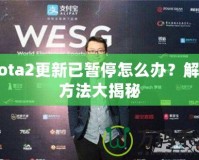 Dota2更新已暫停怎么辦？解決方法大揭秘