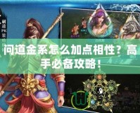 問(wèn)道金系怎么加點(diǎn)相性？高手必備攻略！