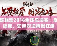 英雄聯(lián)盟2016全球總決賽：群雄逐鹿，史詩對決再掀狂潮