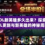 LOL新英雄多久出來？探索LOL更新與新英雄的神秘周期