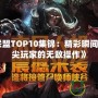 《英雄聯(lián)盟TOP10集錦：精彩瞬間回顧，頂尖玩家的無敵操作》