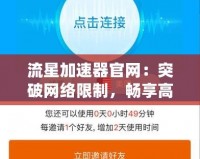 流星加速器官網(wǎng)：突破網(wǎng)絡(luò)限制，暢享高速上網(wǎng)體驗