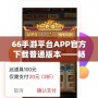 66手游平臺APP官方下載普通版本——暢享無與倫比的游戲體驗