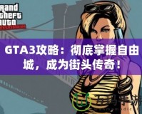 GTA3攻略：徹底掌握自由城，成為街頭傳奇！