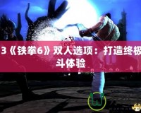 PS3《鐵拳6》雙人選項：打造終極格斗體驗