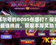 賽爾號的BOSS在哪打？探索最強挑戰(zhàn)，獲取豐厚獎勵！