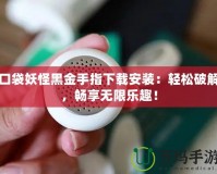 口袋妖怪黑金手指下載安裝：輕松破解，暢享無限樂趣！