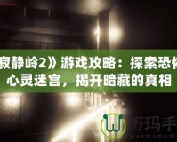 《寂靜嶺2》游戲攻略：探索恐怖的心靈迷宮，揭開暗藏的真相